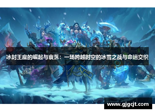 冰封王座的崛起与衰落：一场跨越时空的冰雪之战与命运交织